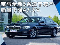 宝马新一代5系逆市“减产” 销量下降47.5%